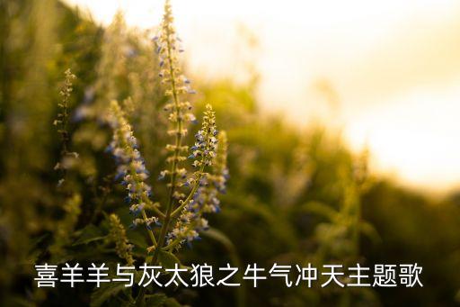 喜羊羊与灰太狼之牛气冲天主题歌