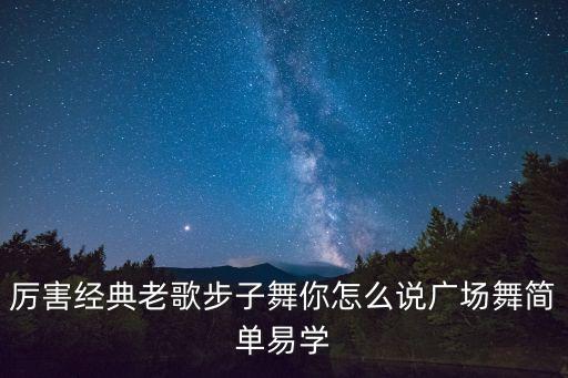 厉害经典老歌步子舞你怎么说广场舞简单易学