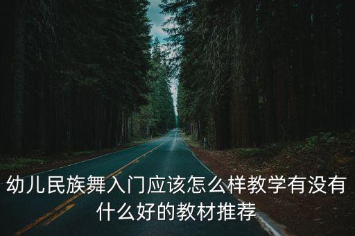 3至6岁幼儿简单舞蹈教学哎呀呀，幼儿民族舞入门应该怎么样教学有没有什么好的教材推荐