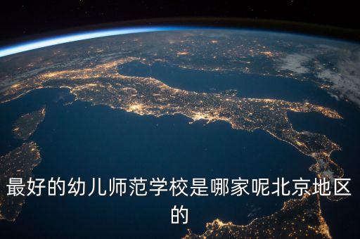 最好的幼儿师范学校是哪家呢北京地区的