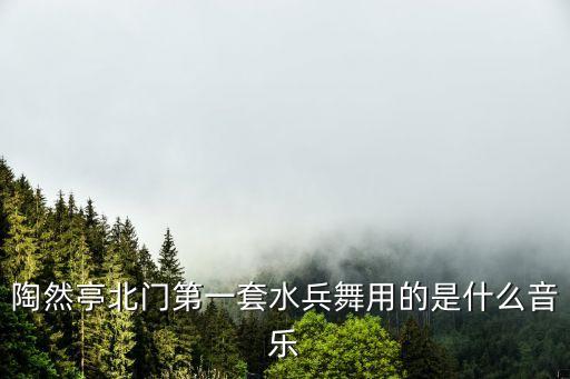陶然亭北门第一套水兵舞用的是什么音乐