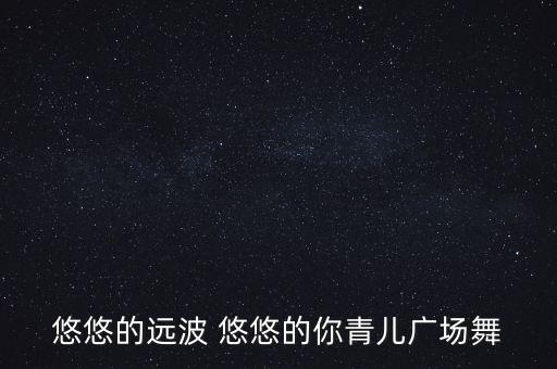 悠悠的远波 悠悠的你青儿广场舞