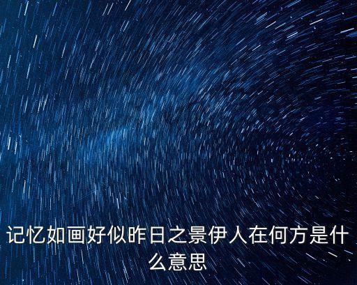 伊人如画后面是什么意思，你说伊人如花愿许回家 后来满头白发 一身风沙什么意思