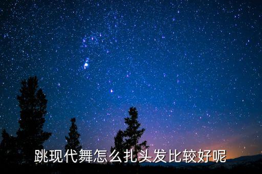 跳现代舞怎么扎头发比较好呢