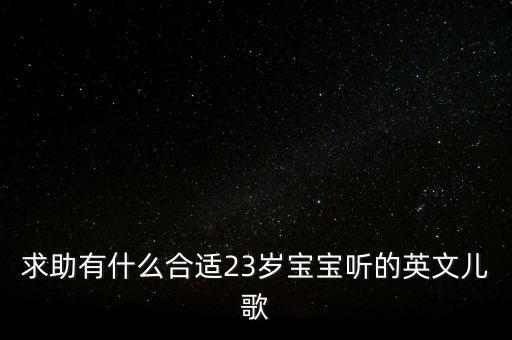 求助有什么合适23岁宝宝听的英文儿歌
