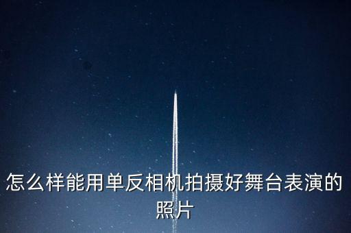 怎么样能用单反相机拍摄好舞台表演的照片