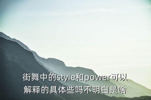 power舞蹈是什么意思，街舞中的styie和power可以解释的具体些吗不明白是啥