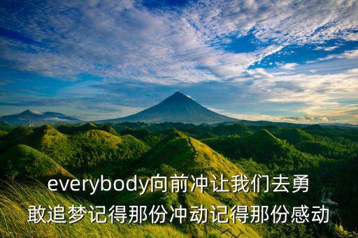 everybody向前冲让我们去勇敢追梦记得那份冲动记得那份感动