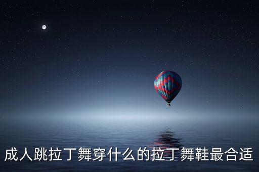 成人跳拉丁舞穿什么的拉丁舞鞋最合适