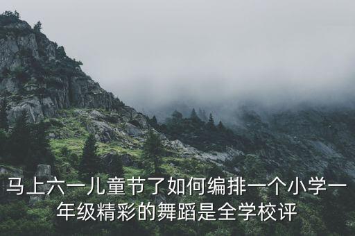 马上六一儿童节了如何编排一个小学一年级精彩的舞蹈是全学校评