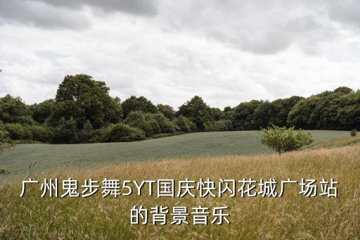 广州鬼步舞5YT国庆快闪花城广场站的背景音乐