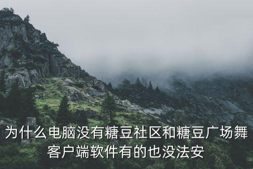 为什么电脑没有糖豆社区和糖豆广场舞客户端软件有的也没法安