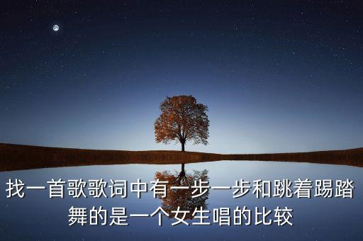 找一首歌歌词中有一步一步和跳着踢踏舞的是一个女生唱的比较