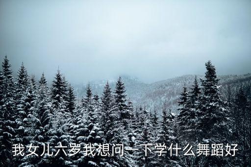 我女儿六岁我想问一下学什么舞蹈好