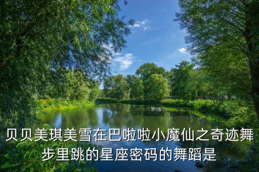 贝贝美琪美雪在巴啦啦小魔仙之奇迹舞步里跳的星座密码的舞蹈是