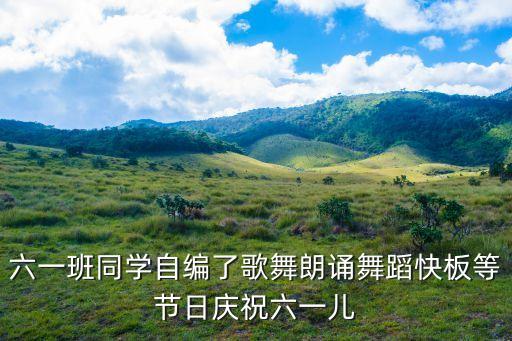 六一班同学自编了歌舞朗诵舞蹈快板等节日庆祝六一儿