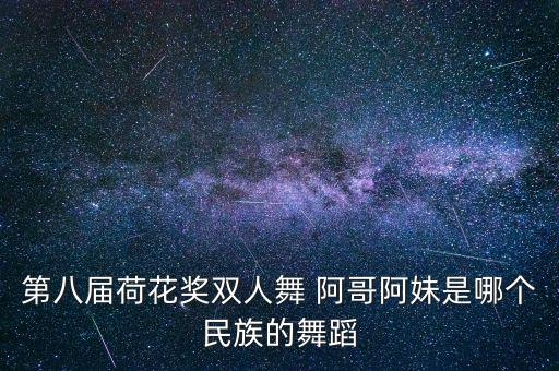 第八届荷花奖双人舞 阿哥阿妹是哪个民族的舞蹈