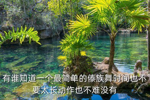 傣族有什么简单的舞蹈，有谁知道一个最简单的傣族舞时间也不要太长动作也不难没有