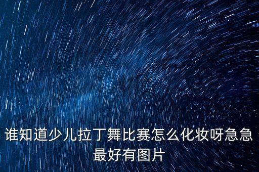 谁知道少儿拉丁舞比赛怎么化妆呀急急最好有图片