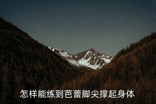 怎么练芭蕾舞踮脚尖，怎样能练到芭蕾脚尖撑起身体
