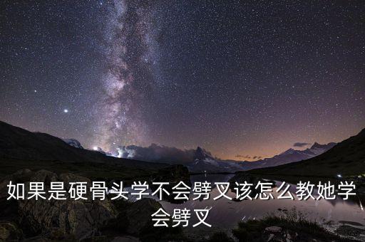 如果是硬骨头学不会劈叉该怎么教她学会劈叉