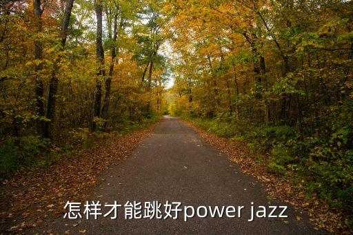 爵士怎么才能跳的好看，怎么跳好爵士舞