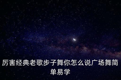 广场舞糖豆你怎么说，厉害经典老歌步子舞你怎么说广场舞简单易学