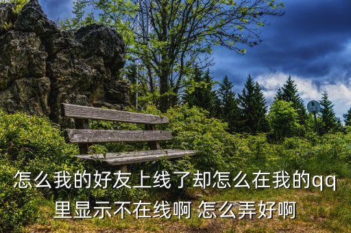 怎么我的好友上线了却怎么在我的qq里显示不在线啊 怎么弄好啊