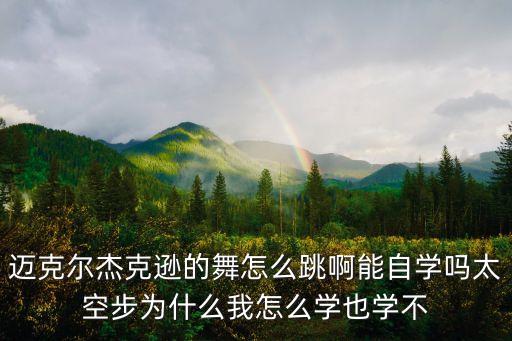 迈克尔杰克逊的舞怎么跳啊能自学吗太空步为什么我怎么学也学不