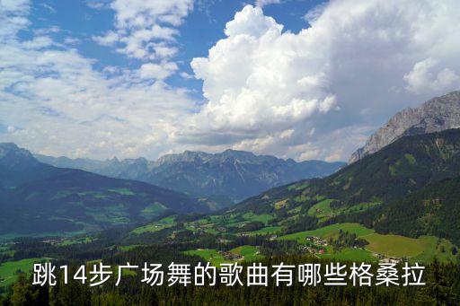 跳14步广场舞的歌曲有哪些格桑拉