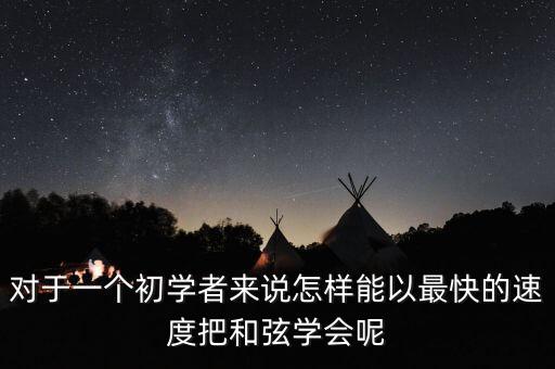对于一个初学者来说怎样能以最快的速度把和弦学会呢