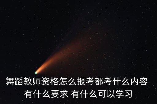 舞蹈教师资格怎么报考都考什么内容 有什么要求 有什么可以学习