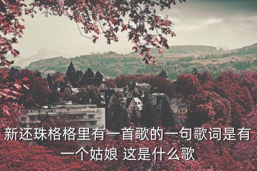 新还珠格格里有一首歌的一句歌词是有一个姑娘 这是什么歌