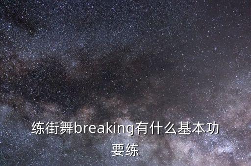练街舞breaking有什么基本功要练