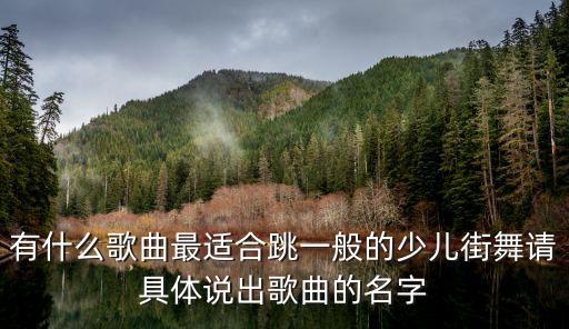 有什么歌曲最适合跳一般的少儿街舞请具体说出歌曲的名字
