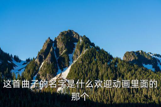 这首曲子的名字是什么欢迎动画里面的那个