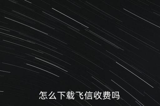 怎么下载飞信收费吗