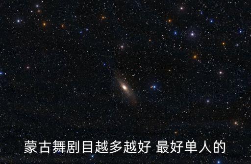 蒙古舞剧目越多越好 最好单人的