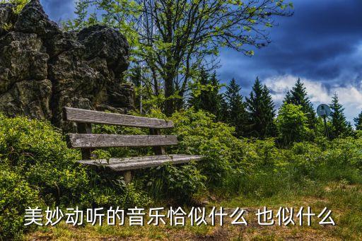 美妙动听的音乐恰似什么 也似什么