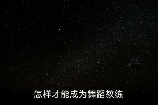 怎样才能成为舞蹈教练