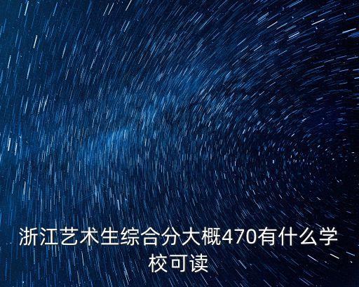 浙江艺术生综合分大概470有什么学校可读