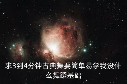 求3到4分钟古典舞要简单易学我没什么舞蹈基础
