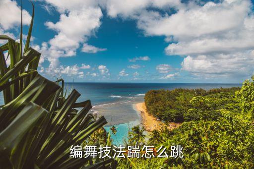 编舞是什么舞种，编舞技法踹怎么跳