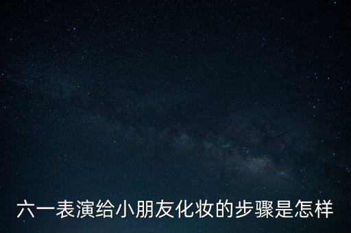六一表演给小朋友化妆的步骤是怎样
