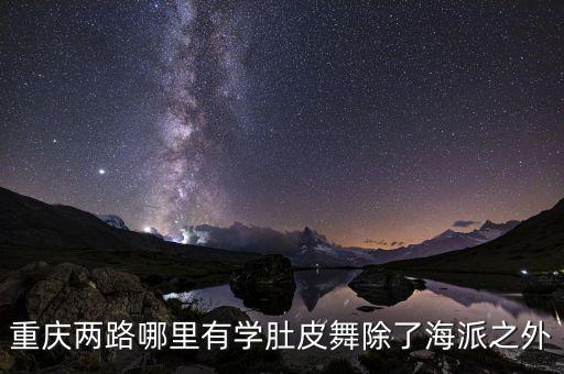 重庆哪里有学肚皮舞，重庆两路哪里有学肚皮舞除了海派之外