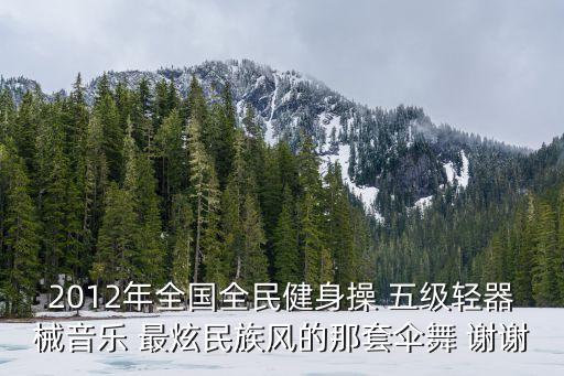 2012年全国全民健身操 五级轻器械音乐 最炫民族风的那套伞舞 谢谢