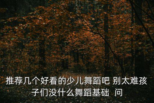 小孩子舞蹈视频简单易学好看图片，求简单的幼儿园舞蹈