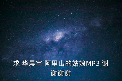 求 华晨宇 阿里山的姑娘MP3 谢谢谢谢