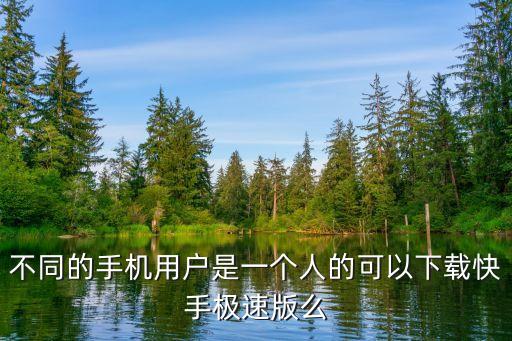 不同的手机用户是一个人的可以下载快手极速版么