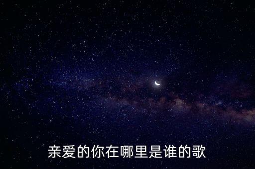 亲爱的你在哪里是谁的歌